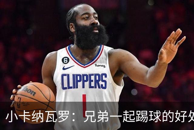 小卡纳瓦罗：兄弟一起踢球的好处？至少他不会因传球失误就骂你妈